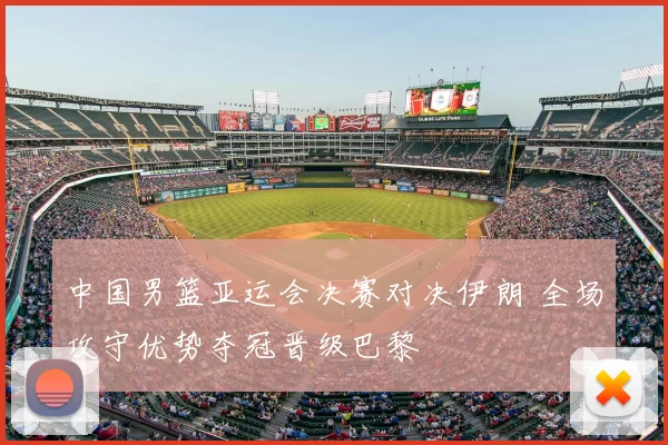 中国男篮亚运会决赛对决伊朗 全场攻守优势夺冠晋级巴黎