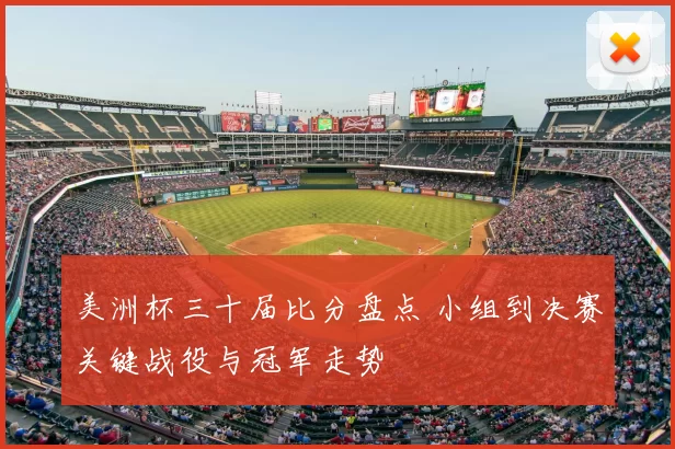 美洲杯三十届比分盘点 小组到决赛关键战役与冠军走势