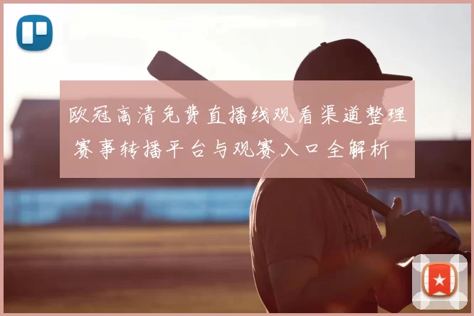 欧冠高清免费直播线观看渠道整理 赛事转播平台与观赛入口全解析