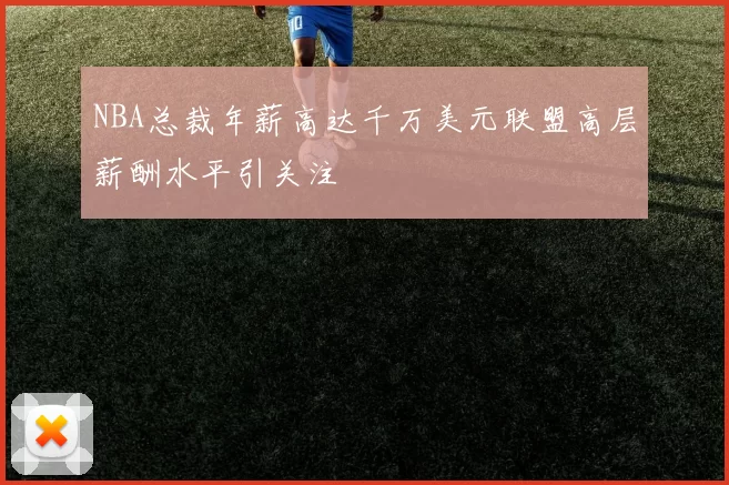 NBA总裁年薪高达千万美元联盟高层薪酬水平引关注