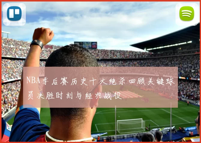 NBA季后赛历史十大绝杀回顾关键球员决胜时刻与经典战役