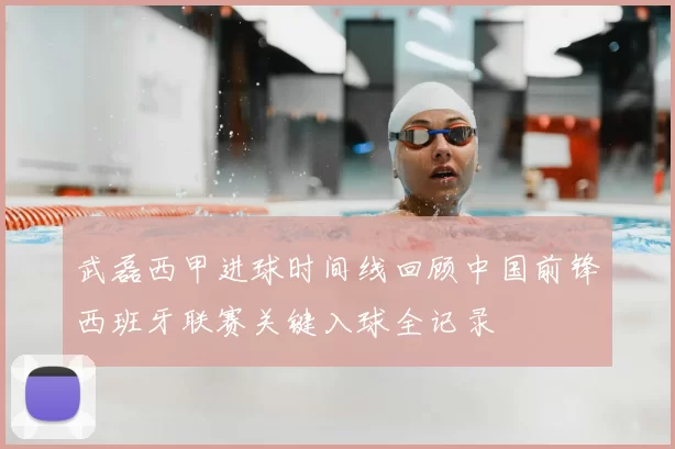 武磊西甲进球时间线回顾中国前锋西班牙联赛关键入球全记录