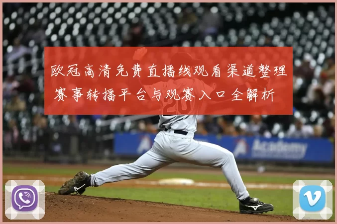 欧冠高清免费直播线观看渠道整理 赛事转播平台与观赛入口全解析