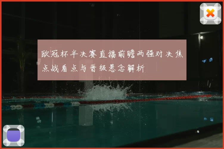 欧冠杯半决赛直播前瞻两强对决焦点战看点与晋级悬念解析