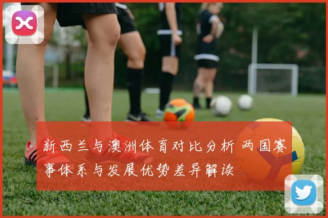 新西兰与澳洲体育对比分析 两国赛事体系与发展优势差异解读