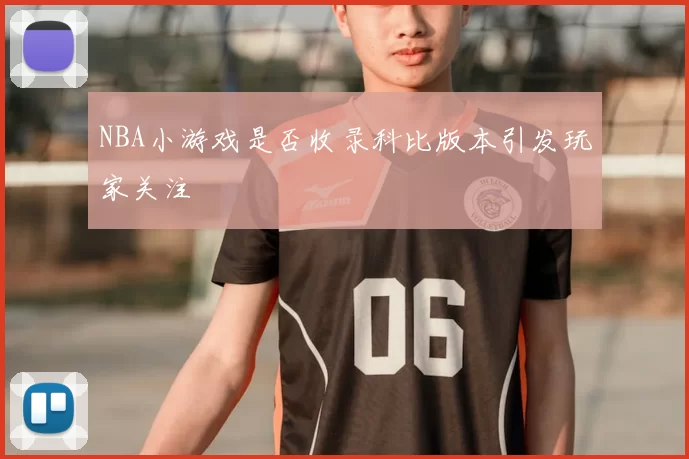 NBA小游戏是否收录科比版本引发玩家关注