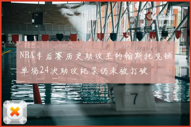 NBA季后赛历史助攻王约翰斯托克顿单场24次助攻纪录仍未被打破