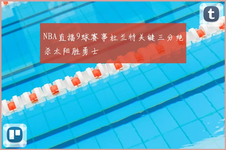 NBA直播9球赛事杜兰特关键三分绝杀太阳胜勇士