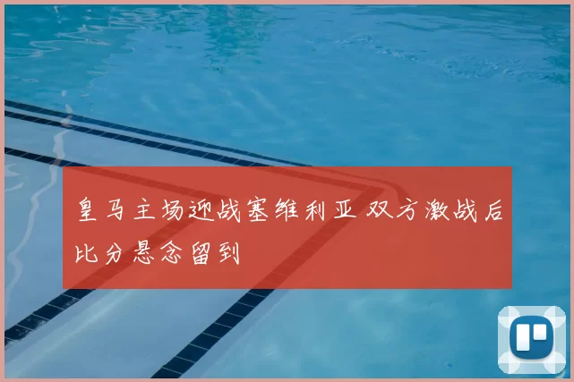 皇马主场迎战塞维利亚 双方激战后比分悬念留到