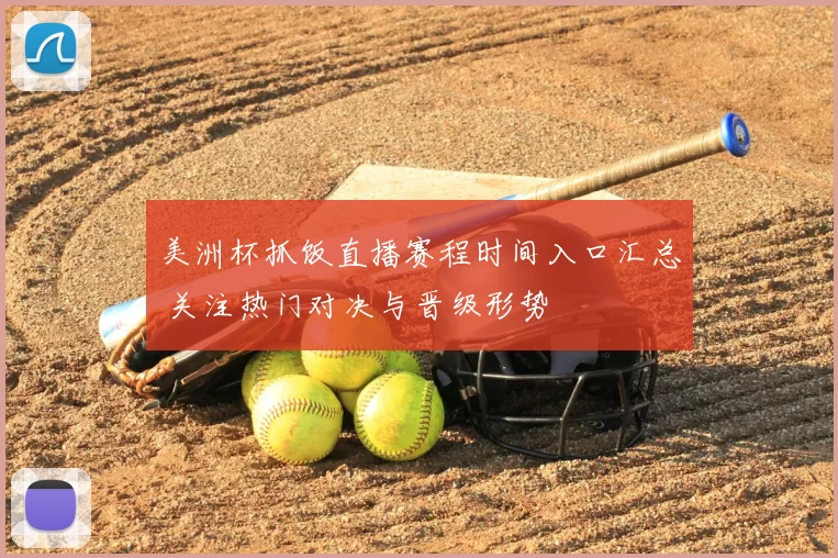 美洲杯抓饭直播赛程时间入口汇总 关注热门对决与晋级形势