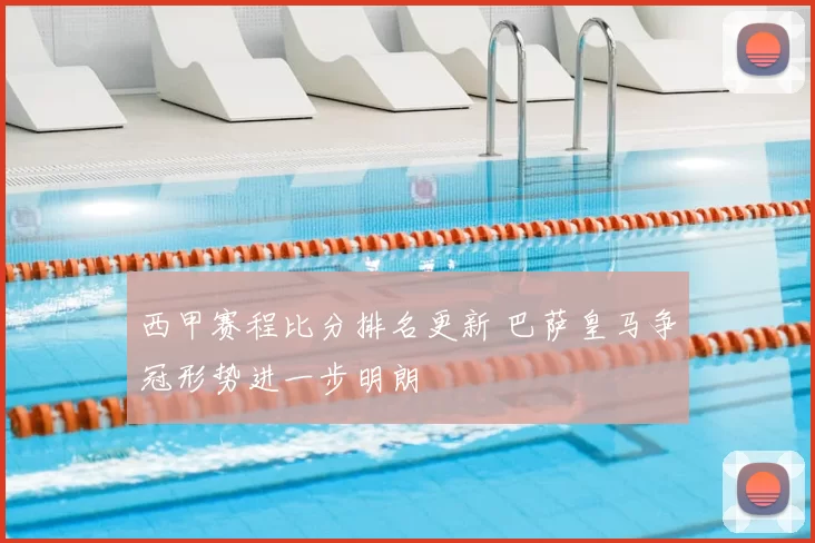 西甲赛程比分排名更新 巴萨皇马争冠形势进一步明朗