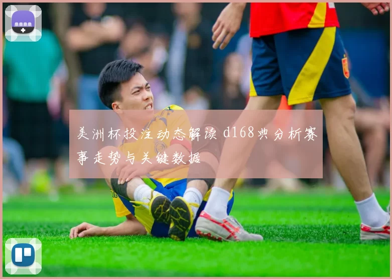 美洲杯投注动态解读 d168典分析赛事走势与关键数据