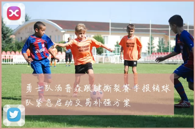 勇士队汤普森跟腱撕裂赛季报销球队紧急启动交易补强方案