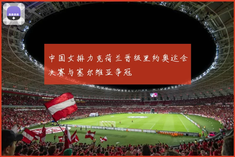 中国女排力克荷兰晋级里约奥运会决赛与塞尔维亚争冠