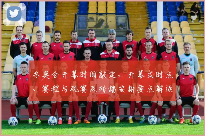 冬奥会开幕时间敲定，开幕式时点、赛程与观赛及转播安排要点解读