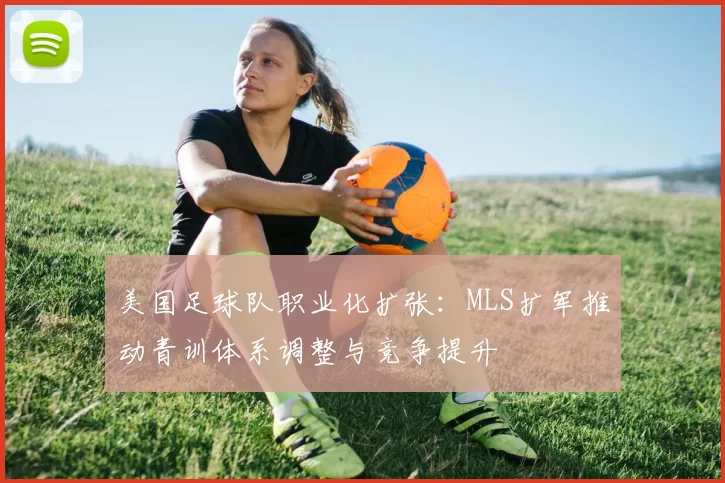 美国足球队职业化扩张：MLS扩军推动青训体系调整与竞争提升
