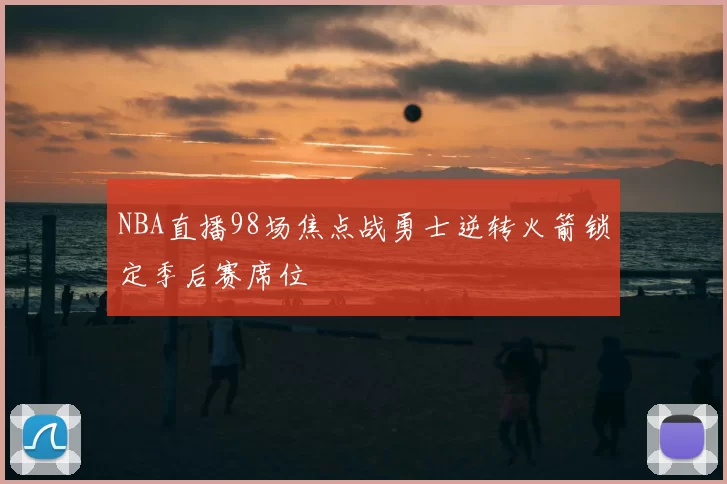 NBA直播98场焦点战勇士逆转火箭锁定季后赛席位