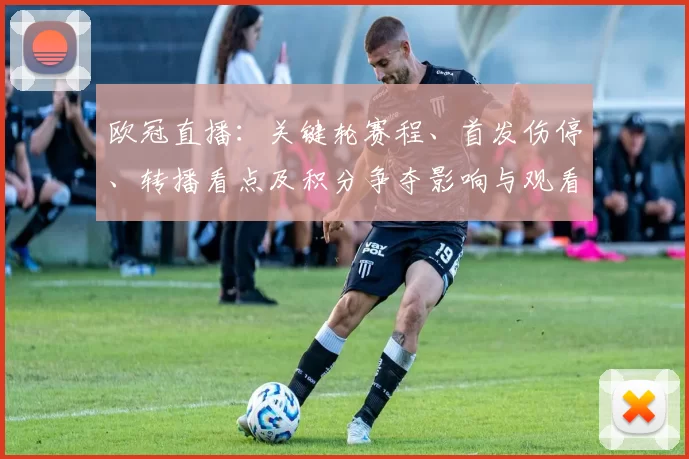 欧冠直播：关键轮赛程、首发伤停、转播看点及积分争夺影响与观看指南
