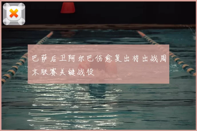 巴萨后卫阿尔巴伤愈复出将出战周末联赛关键战役