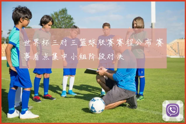 世界杯三对三篮球联赛赛程公布 赛事看点集中小组阶段对决