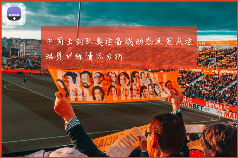中国击剑队奥运备战动态及重点运动员训练情况分析
