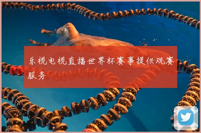 乐视电视直播世界杯赛事提供观赛服务