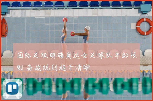 国际足联明确奥运会足球队年龄限制 备战规则趋于清晰