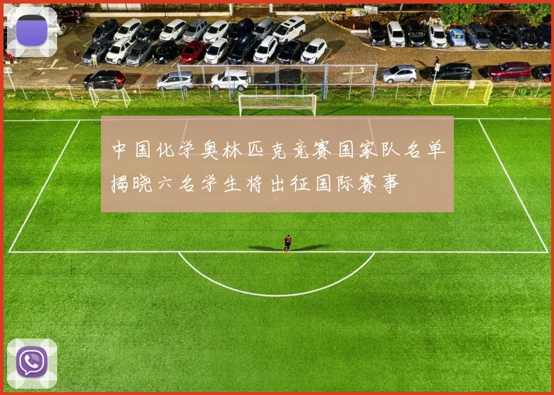 中国化学奥林匹克竞赛国家队名单揭晓六名学生将出征国际赛事
