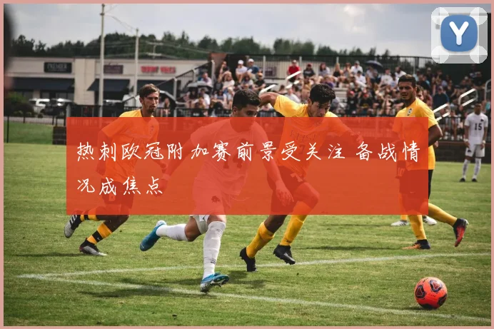 热刺欧冠附加赛前景受关注 备战情况成焦点