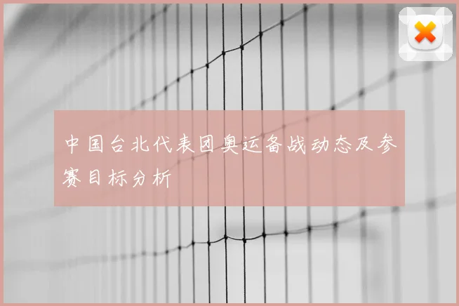 中国台北代表团奥运备战动态及参赛目标分析