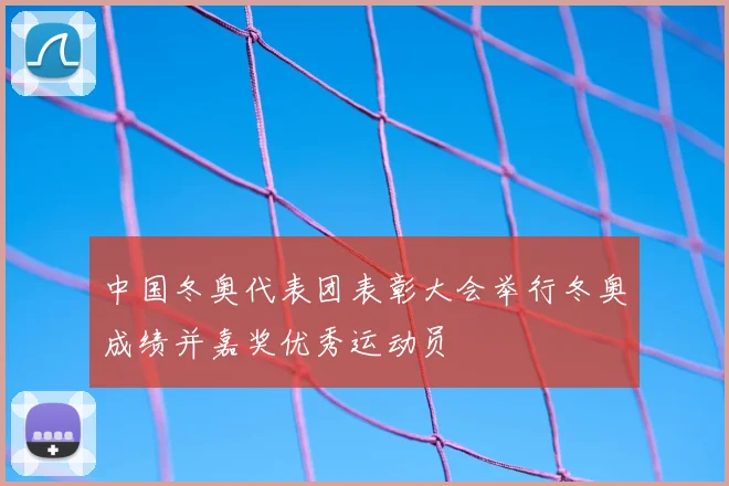 中国冬奥代表团表彰大会举行冬奥成绩并嘉奖优秀运动员
