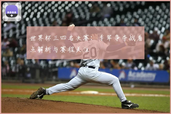 世界杯三四名决赛:季军争夺战看点解析与赛程关注